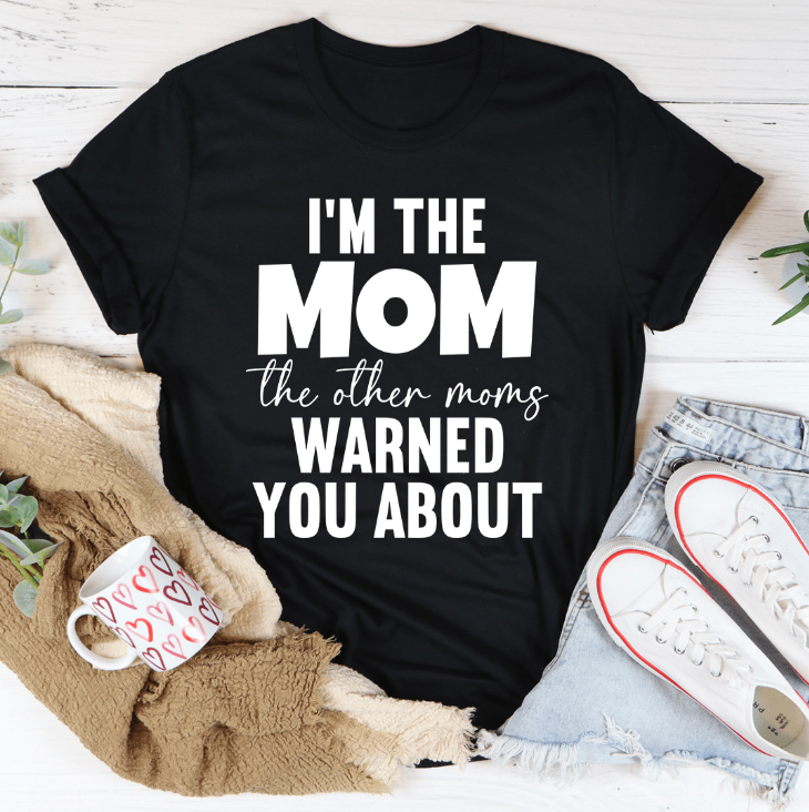 I'm The Mom The Other Moms Warned You About Tee (image for) I'm The Mom The Other Moms Warned You About Tee
